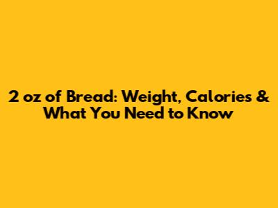 2 oz of Bread: Weight, Calories & What You Need to Know