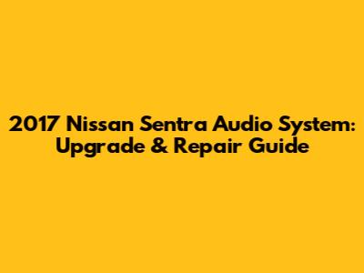 2017 Nissan Sentra Audio System: Upgrade & Repair Guide
