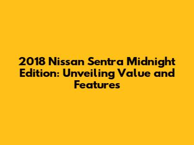2018 Nissan Sentra Midnight Edition: Unveiling Value and Features