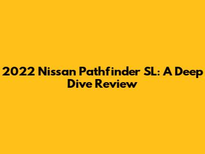 2022 Nissan Pathfinder SL: A Deep Dive Review