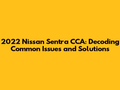 2022 Nissan Sentra CCA: Decoding Common Issues and Solutions