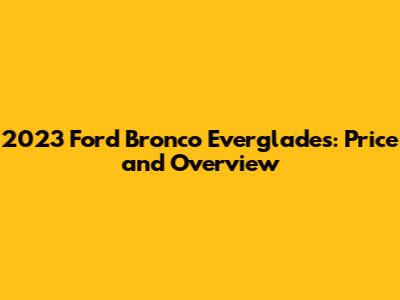 2023 Ford Bronco Everglades: Price and Overview