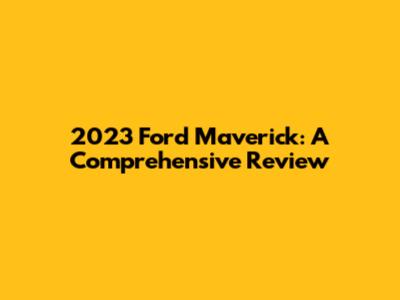 2023 Ford Maverick: A Comprehensive Review