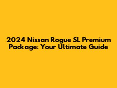 2024 Nissan Rogue SL Premium Package: Your Ultimate Guide