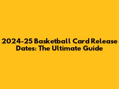 2024-25 Basketball Card Release Dates: The Ultimate Guide