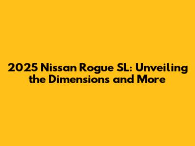 2025 Nissan Rogue SL: Unveiling the Dimensions and More