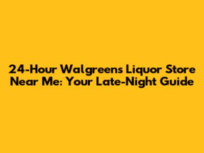 24-Hour Walgreens Liquor Store Near Me: Your Late-Night Guide
