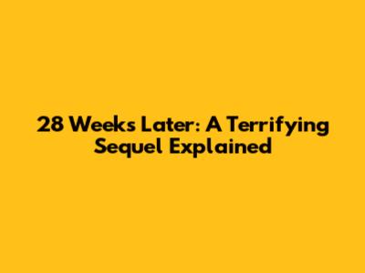 28 Weeks Later: A Terrifying Sequel Explained
