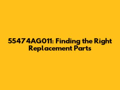 55474AG011: Finding the Right Replacement Parts
