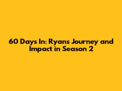 60 Days In: Ryan's Journey and Impact in Season 2