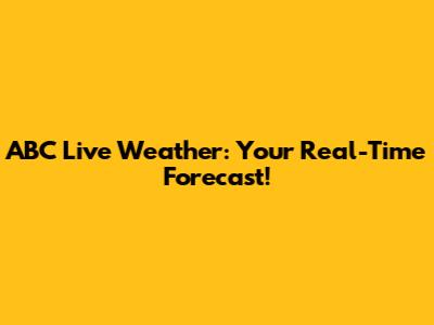 ABC Live Weather: Your Real-Time Forecast!