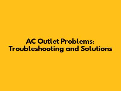 AC Outlet Problems: Troubleshooting and Solutions