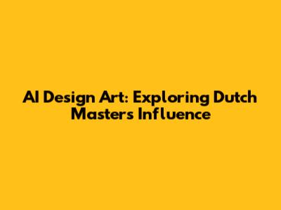 AI Design Art: Exploring Dutch Masters' Influence