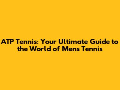 ATP Tennis: Your Ultimate Guide to the World of Men's Tennis