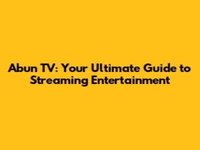 Abun TV: Your Ultimate Guide to Streaming Entertainment