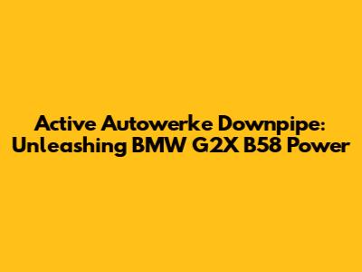Active Autowerke Downpipe: Unleashing BMW G2X B58 Power