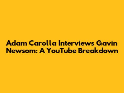 Adam Carolla Interviews Gavin Newsom: A YouTube Breakdown