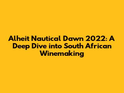 Alheit Nautical Dawn 2022: A Deep Dive into South African Winemaking