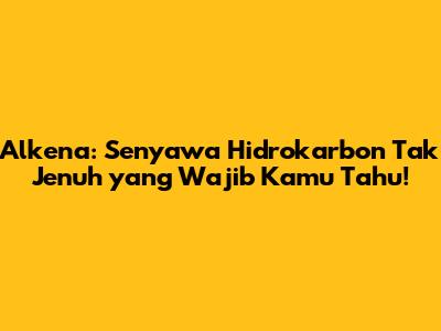 Alkena: Senyawa Hidrokarbon Tak Jenuh yang Wajib Kamu Tahu!