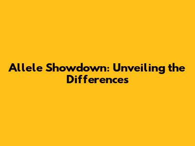 Allele Showdown: Unveiling the Differences