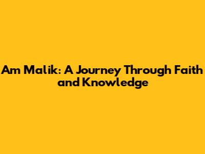 Am Malik: A Journey Through Faith and Knowledge