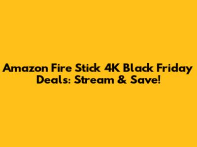 Amazon Fire Stick 4K Black Friday Deals: Stream & Save!