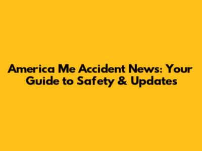 America Me Accident News: Your Guide to Safety & Updates