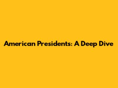 American Presidents: A Deep Dive