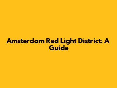 Amsterdam Red Light District: A Guide