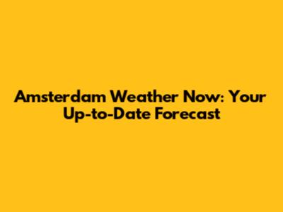 Amsterdam Weather Now: Your Up-to-Date Forecast