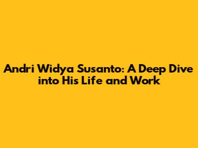 Andri Widya Susanto: A Deep Dive into His Life and Work