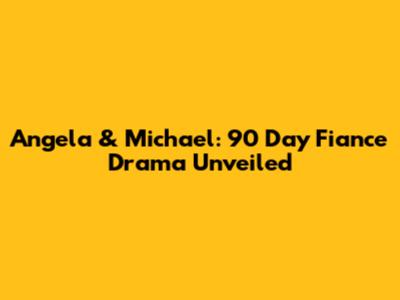 Angela & Michael: 90 Day Fiance Drama Unveiled