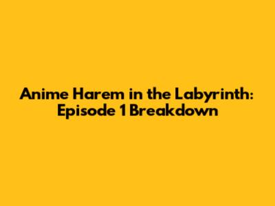 Anime Harem in the Labyrinth: Episode 1 Breakdown