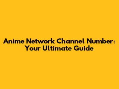Anime Network Channel Number: Your Ultimate Guide