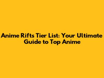 Anime Rifts Tier List: Your Ultimate Guide to Top Anime