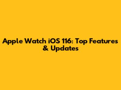 Apple Watch iOS 116: Top Features & Updates