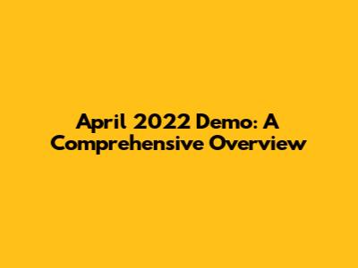 April 2022 Demo: A Comprehensive Overview