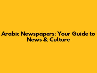 Arabic Newspapers: Your Guide to News & Culture