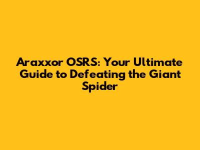Araxxor OSRS: Your Ultimate Guide to Defeating the Giant Spider