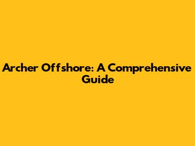 Archer Offshore: A Comprehensive Guide