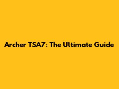 Archer TSA7: The Ultimate Guide