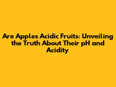 Are Apples Acidic Fruits: Unveiling the Truth About Their pH and Acidity