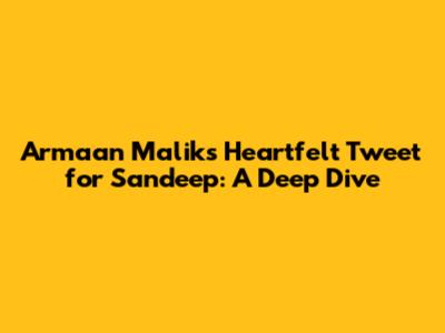 Armaan Malik's Heartfelt Tweet for Sandeep: A Deep Dive