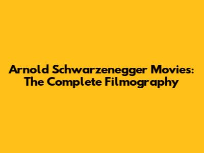 Arnold Schwarzenegger Movies: The Complete Filmography