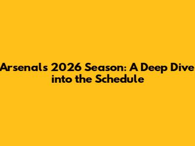 Arsenal's 2026 Season: A Deep Dive into the Schedule