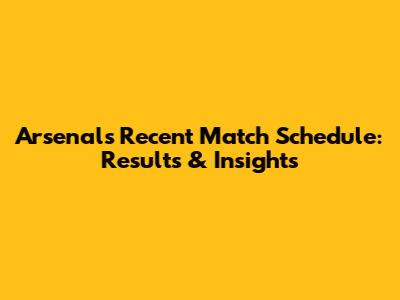 Arsenal's Recent Match Schedule: Results & Insights