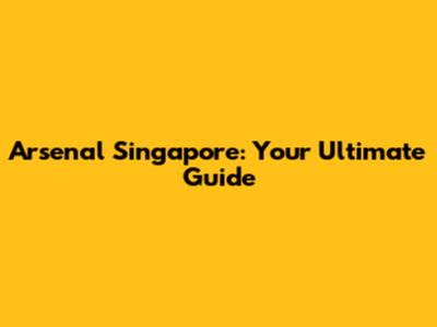 Arsenal Singapore: Your Ultimate Guide