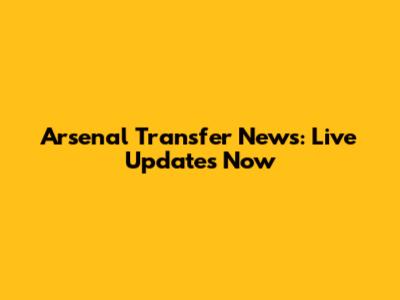 Arsenal Transfer News: Live Updates Now