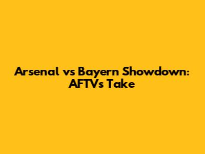 Arsenal vs Bayern Showdown: AFTV's Take