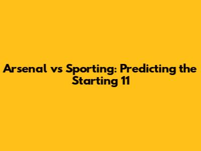 Arsenal vs Sporting: Predicting the Starting 11
